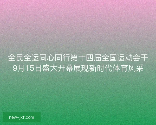 全民全运同心同行第十四届全国运动会于9月15日盛大开幕展现新时代体育风采 全民全运同心同行第十四届全国运动会于9月15日盛大开幕展现新时代体育风采