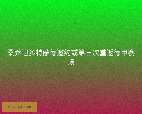 桑乔迎多特蒙德邀约或第三次重返德甲赛场