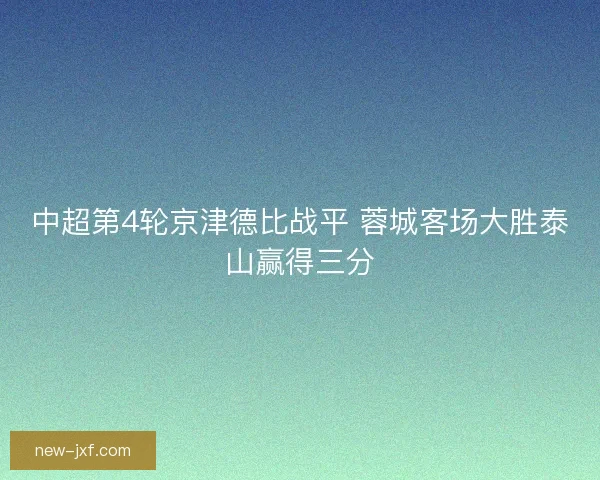 中超第4轮京津德比战平 蓉城客场大胜泰山赢得三分
