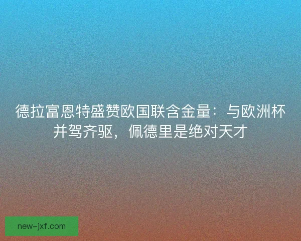 德拉富恩特盛赞欧国联含金量：与欧洲杯并驾齐驱，佩德里是绝对天才