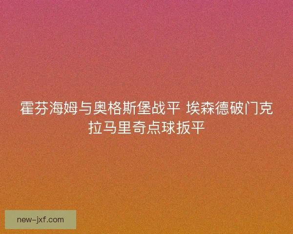 霍芬海姆与奥格斯堡战平 埃森德破门克拉马里奇点球扳平 霍芬海姆与奥格斯堡战平 埃森德破门克拉马里奇点球扳平